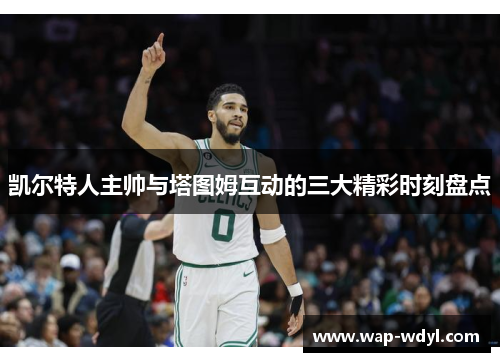 凯尔特人主帅与塔图姆互动的三大精彩时刻盘点