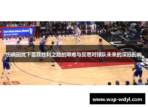 伤病困扰下雷霆胜利之路的艰难与反思对球队未来的深远影响