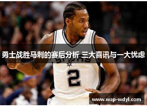 勇士战胜马刺的赛后分析 三大喜讯与一大忧虑 勇士战胜马刺的赛后分析 三大喜讯与一大忧虑
