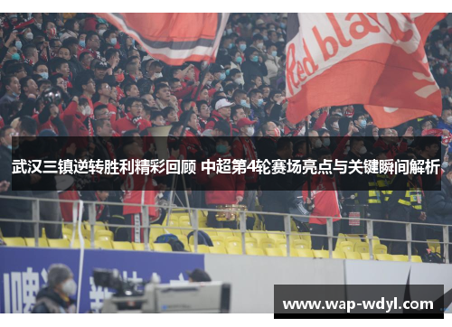 武汉三镇逆转胜利精彩回顾 中超第4轮赛场亮点与关键瞬间解析 武汉三镇逆转胜利精彩回顾 中超第4轮赛场亮点与关键瞬间解析