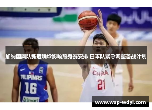 加纳国奥队新冠确诊影响热身赛安排 日本队紧急调整备战计划