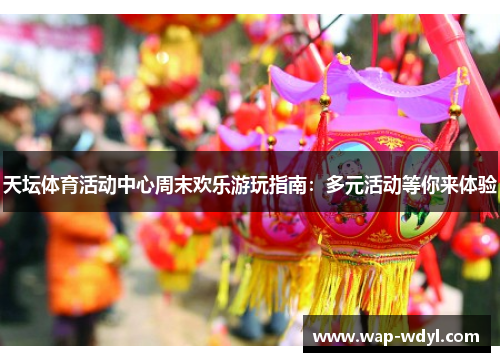 天坛体育活动中心周末欢乐游玩指南：多元活动等你来体验