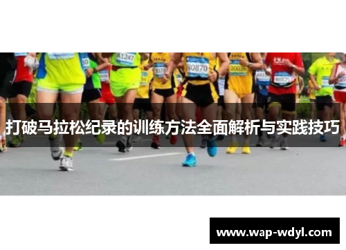 打破马拉松纪录的训练方法全面解析与实践技巧