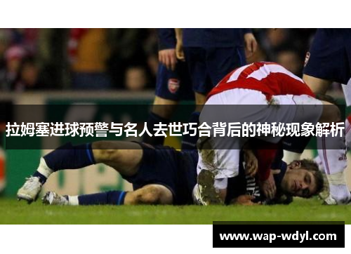 拉姆塞进球预警与名人去世巧合背后的神秘现象解析