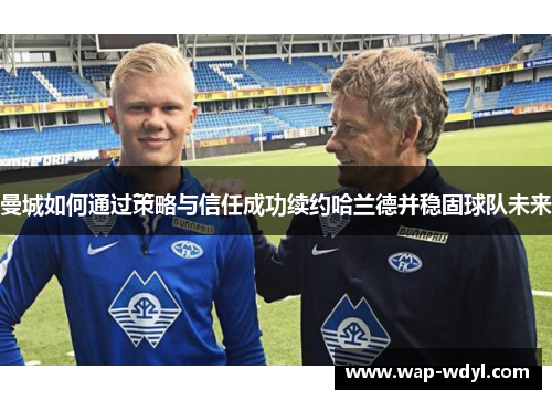 曼城如何通过策略与信任成功续约哈兰德并稳固球队未来