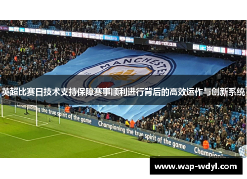 英超比赛日技术支持保障赛事顺利进行背后的高效运作与创新系统