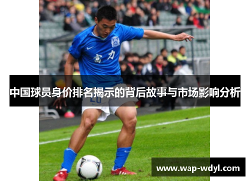 中国球员身价排名揭示的背后故事与市场影响分析