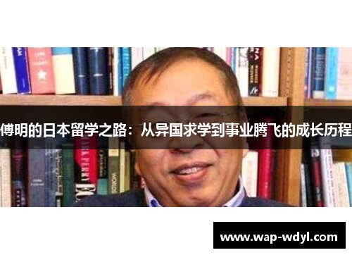 傅明的日本留学之路：从异国求学到事业腾飞的成长历程