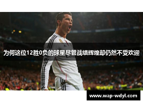 为何这位12胜0负的球星尽管战绩辉煌却仍然不受欢迎