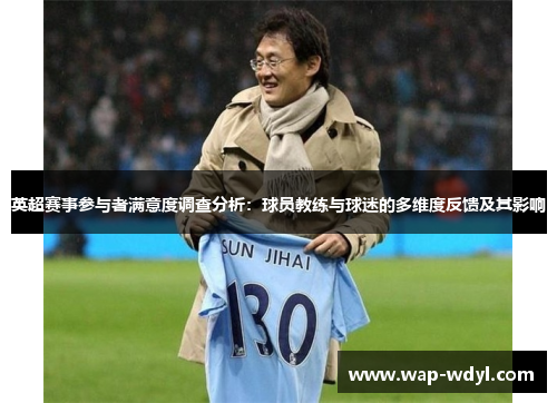 英超赛事参与者满意度调查分析:球员教练与球迷的多维度反馈及其影响 英超赛事参与者满意度调查分析:球员教练与球迷的多维度反馈及其影响