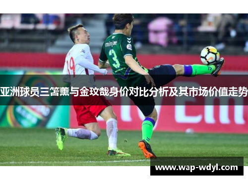 亚洲球员三笘薰与金玟哉身价对比分析及其市场价值走势