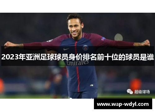 2023年亚洲足球球员身价排名前十位的球员是谁