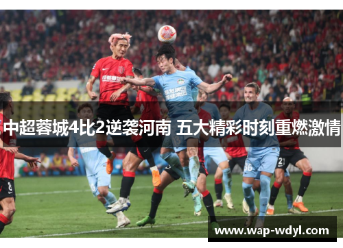 中超蓉城4比2逆袭河南 五大精彩时刻重燃激情