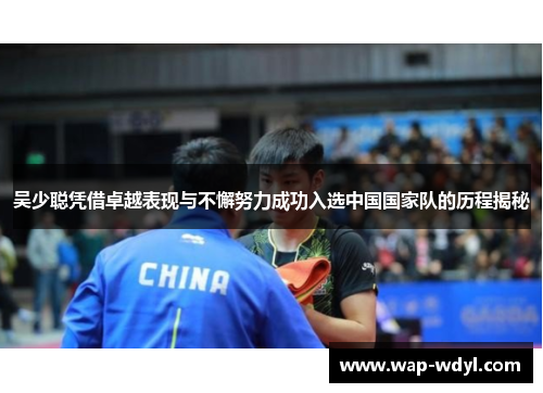 吴少聪凭借卓越表现与不懈努力成功入选中国国家队的历程揭秘 吴少聪凭借卓越表现与不懈努力成功入选中国国家队的历程揭秘
