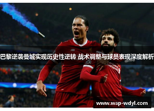 巴黎逆袭曼城实现历史性逆转 战术调整与球员表现深度解析