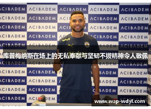 库普梅纳斯在场上的无私奉献与坚韧不拔精神令人敬佩 库普梅纳斯在场上的无私奉献与坚韧不拔精神令人敬佩