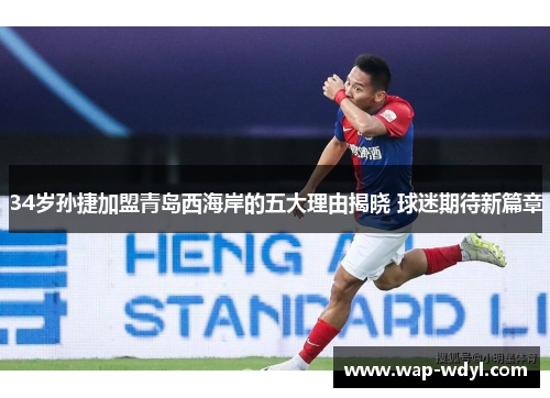 34岁孙捷加盟青岛西海岸的五大理由揭晓 球迷期待新篇章