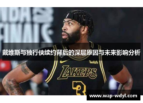戴维斯与独行侠续约背后的深层原因与未来影响分析