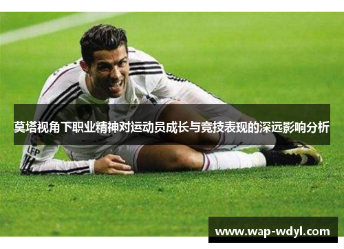 莫塔视角下职业精神对运动员成长与竞技表现的深远影响分析
