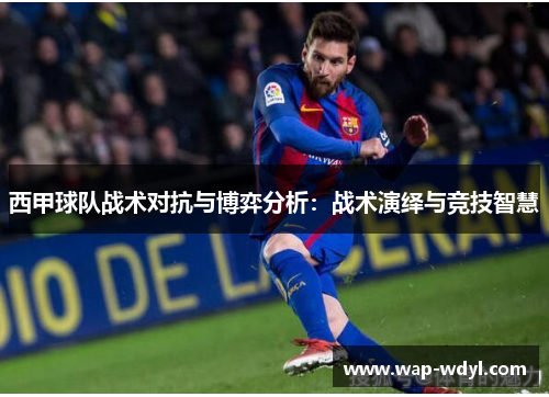 西甲球队战术对抗与博弈分析：战术演绎与竞技智慧