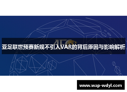 亚足联世预赛新规不引入VAR的背后原因与影响解析
