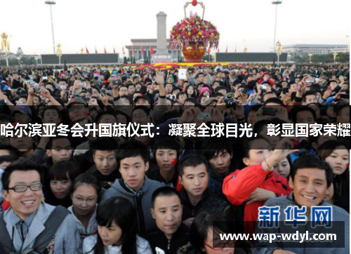 哈尔滨亚冬会升国旗仪式:凝聚全球目光,彰显国家荣耀 哈尔滨亚冬会升国旗仪式:凝聚全球目光,彰显国家荣耀