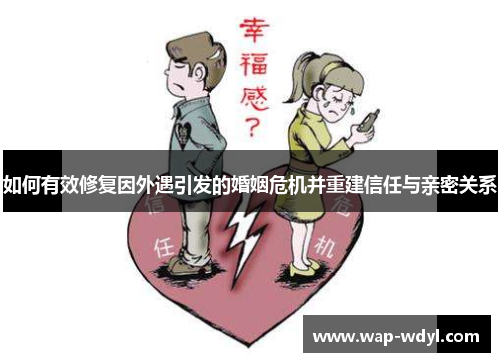 如何有效修复因外遇引发的婚姻危机并重建信任与亲密关系