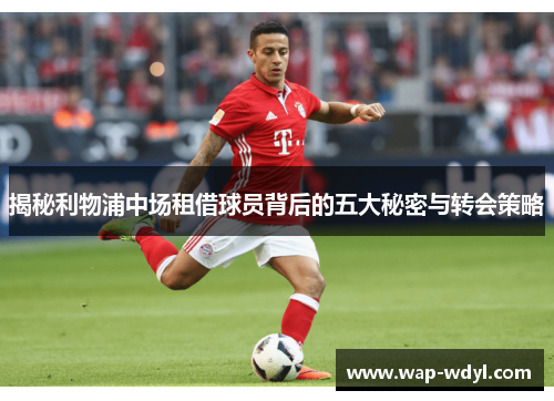 揭秘利物浦中场租借球员背后的五大秘密与转会策略