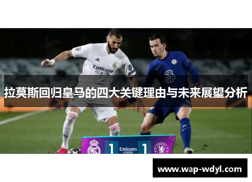 拉莫斯回归皇马的四大关键理由与未来展望分析