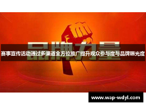 赛事宣传活动通过多渠道全方位推广提升观众参与度与品牌曝光度 赛事宣传活动通过多渠道全方位推广提升观众参与度与品牌曝光度