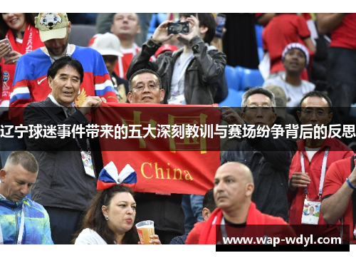 辽宁球迷事件带来的五大深刻教训与赛场纷争背后的反思