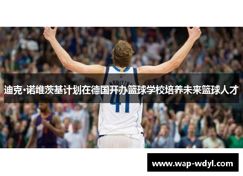迪克·诺维茨基计划在德国开办篮球学校培养未来篮球人才