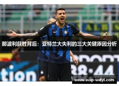 那波利获胜背后:亚特兰大失利的三大关键原因分析 那波利获胜背后:亚特兰大失利的三大关键原因分析