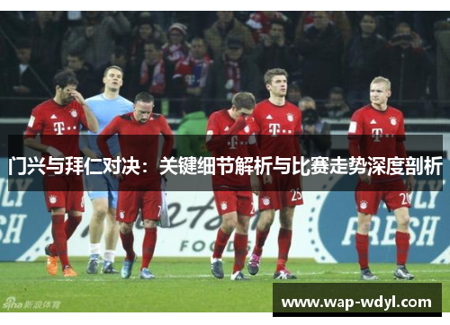 门兴与拜仁对决：关键细节解析与比赛走势深度剖析