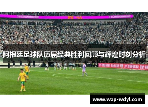 阿根廷足球队历届经典胜利回顾与辉煌时刻分析