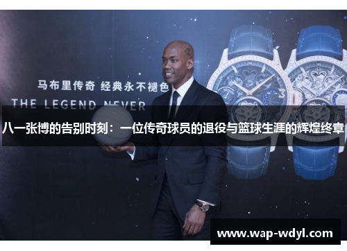 八一张博的告别时刻：一位传奇球员的退役与篮球生涯的辉煌终章