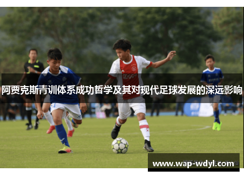 阿贾克斯青训体系成功哲学及其对现代足球发展的深远影响 阿贾克斯青训体系成功哲学及其对现代足球发展的深远影响