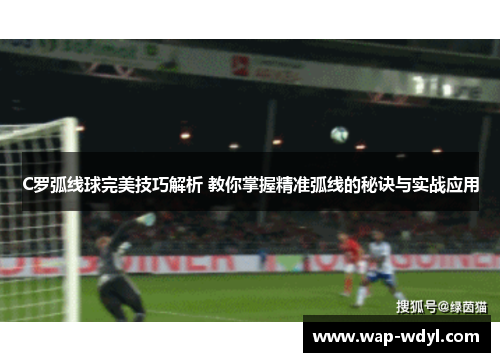 C罗弧线球完美技巧解析 教你掌握精准弧线的秘诀与实战应用 C罗弧线球完美技巧解析 教你掌握精准弧线的秘诀与实战应用