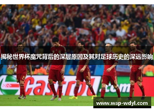 揭秘世界杯魔咒背后的深层原因及其对足球历史的深远影响