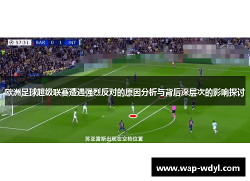 欧洲足球超级联赛遭遇强烈反对的原因分析与背后深层次的影响探讨