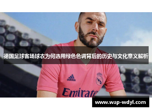 德国足球客场球衣为何选用绿色色调背后的历史与文化意义解析