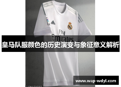 皇马队服颜色的历史演变与象征意义解析