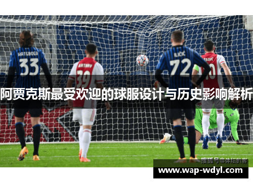 阿贾克斯最受欢迎的球服设计与历史影响解析