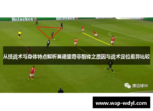 从技战术与身体特点解析莫德里奇非前锋之原因与战术定位差异比较