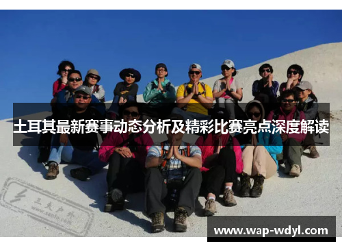 土耳其最新赛事动态分析及精彩比赛亮点深度解读