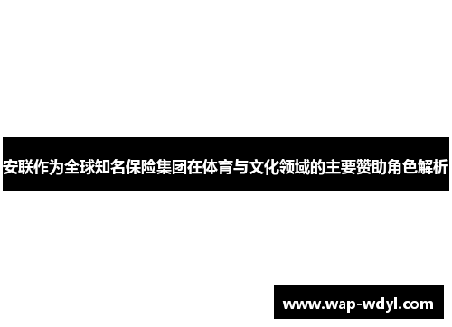 安联作为全球知名保险集团在体育与文化领域的主要赞助角色解析
