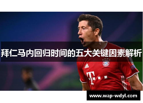 拜仁马内回归时间的五大关键因素解析 拜仁马内回归时间的五大关键因素解析