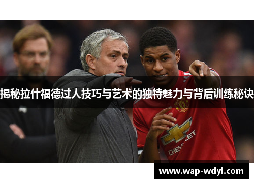 揭秘拉什福德过人技巧与艺术的独特魅力与背后训练秘诀