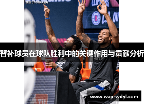替补球员在球队胜利中的关键作用与贡献分析