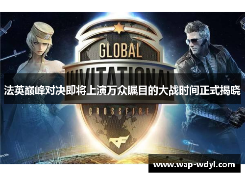 法英巅峰对决即将上演万众瞩目的大战时间正式揭晓